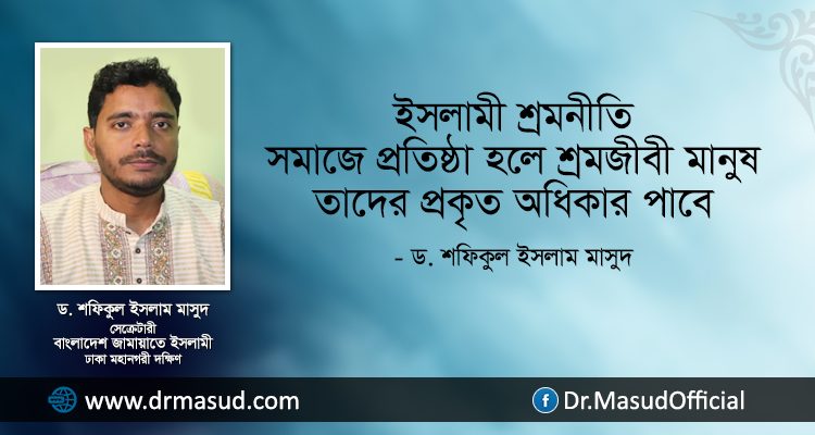 ইসলামী শ্রমনীতি সমাজে প্রতিষ্ঠা হলে শ্রমজীবি মানুষ তাদের প্রকৃত অধিকার পাবে- ড. শফিকুল ইসলাম মাসুদ