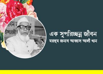 এক সুপরিচ্ছন্ন জীবন মরহুম জনাব আব্বাস আলী খান
