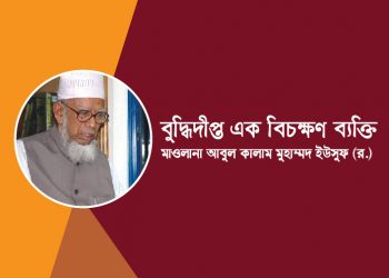 বুদ্ধিদীপ্ত এক বিচক্ষণ ব্যক্তি মরহুম মাওলানা আবুল কালাম মুহাম্মদ ইউসুফ