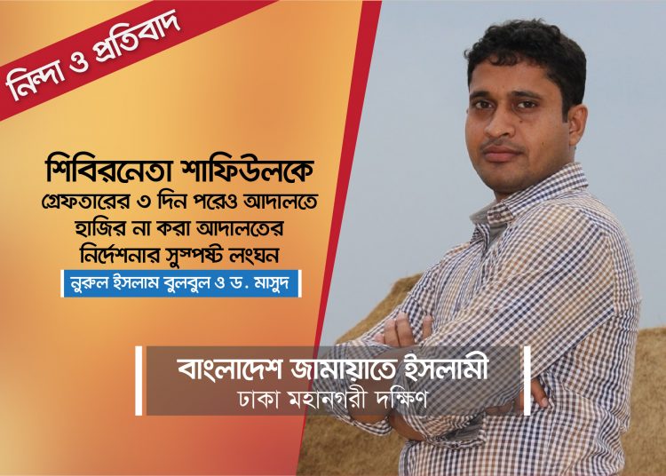 শিবিরনেতা শাফিউলকে গ্রেফতারের ৩ দিন পরেও আদালতে হাজির না করা আদালতের নির্দেশনার সুস্পষ্ট লংঘন -নুরুল ইসলাম বুলবুল ও ড. মাসুদ