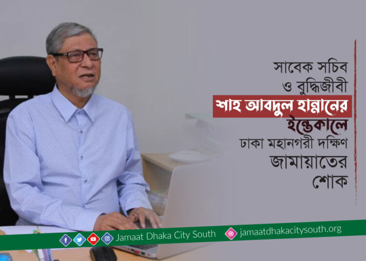 সাবেক সচিব ও বুদ্ধিজীবী শাহ আবদুল হান্নানের ইন্তেকালে ঢাকা মহানগরী দক্ষিণ জামায়াতের শোক