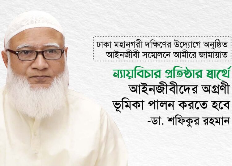 ন্যায়বিচার প্রতিষ্ঠার স্বার্থে আইনজীবীদের অগ্রণী ভূমিকা পালন করতে হবে – ডা. শফিকুর রহমান