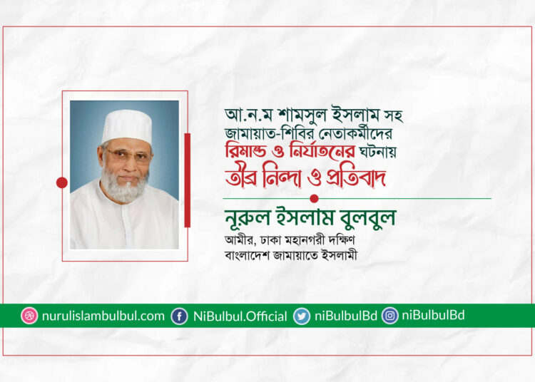 আ.ন.ম শামসুল ইসলাম সহ জামায়াত-শিবির নেতাকর্মীদের রিমান্ড ও নির্যাতনের ঘটনায় নূরুল ইসলাম বুলবুলের তীব্র নিন্দা ও প্রতিবাদ