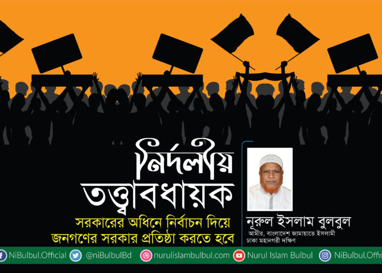 নির্দলীয় তত্ত্বাবধায়ক সরকারের অধিনে নির্বাচন দিয়ে জনগণের সরকার প্রতিষ্ঠা করতে হবে