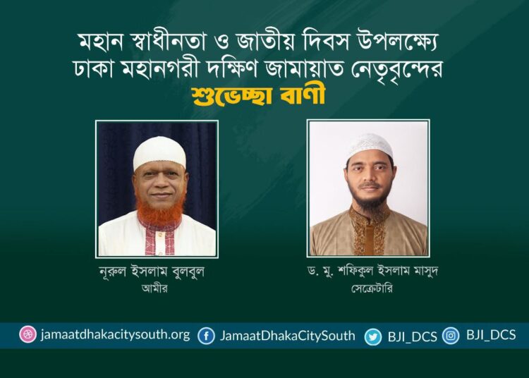 মহান স্বাধীনতা ও জাতীয় দিবস উপলক্ষ্যে ঢাকা মহানগরী দক্ষিণ জামায়াত নেতৃবৃন্দের শুভেচ্ছা বাণী